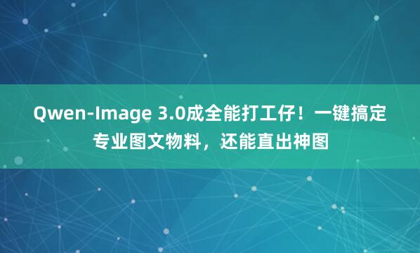 Qwen-Image 3.0成全能打工仔！一键搞定专业图文物料，还能直出神图