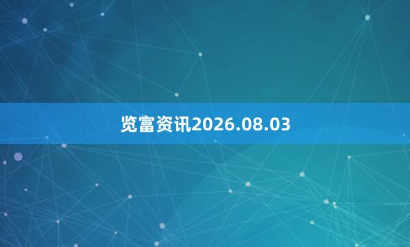 览富资讯2026.08.03