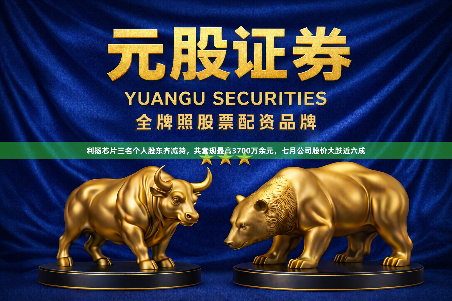 利扬芯片三名个人股东齐减持，共套现最高3700万余元，七月公司股价大跌近六成