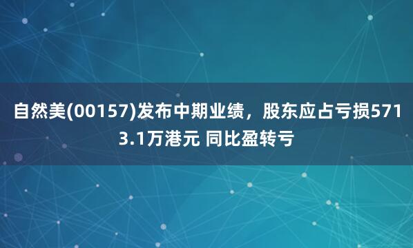 自然美(00157)发布中期业绩，股东应占亏损5713.1万港元 同比盈转亏