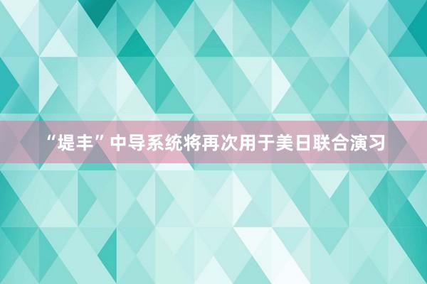 “堤丰”中导系统将再次用于美日联合演习