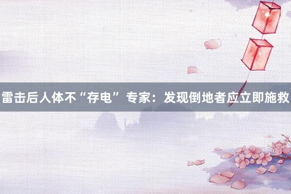雷击后人体不“存电” 专家：发现倒地者应立即施救