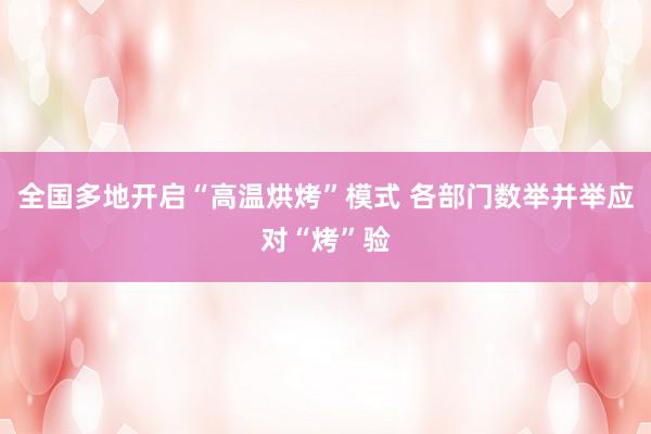 全国多地开启“高温烘烤”模式 各部门数举并举应对“烤”验