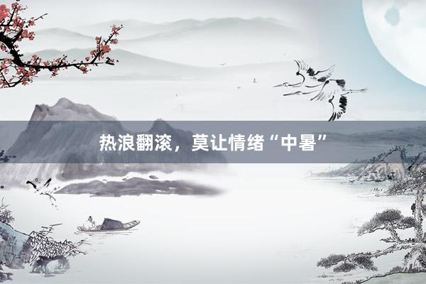 热浪翻滚，莫让情绪“中暑”