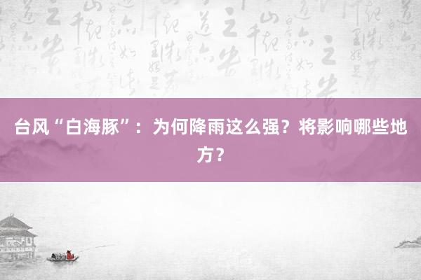 台风“白海豚”：为何降雨这么强？将影响哪些地方？