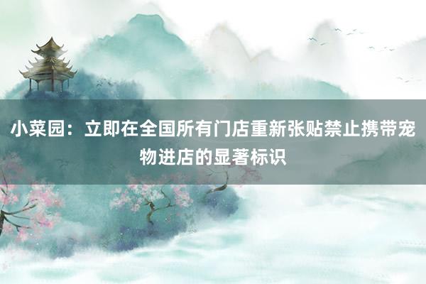 小菜园：立即在全国所有门店重新张贴禁止携带宠物进店的显著标识