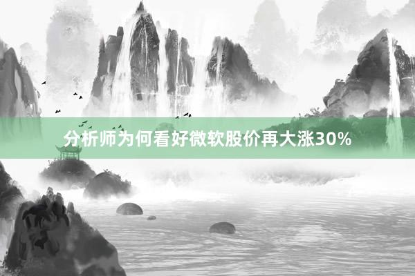 分析师为何看好微软股价再大涨30%