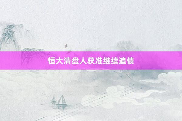 恒大清盘人获准继续追债