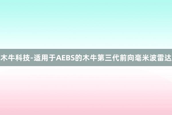 木牛科技-适用于AEBS的木牛第三代前向毫米波雷达