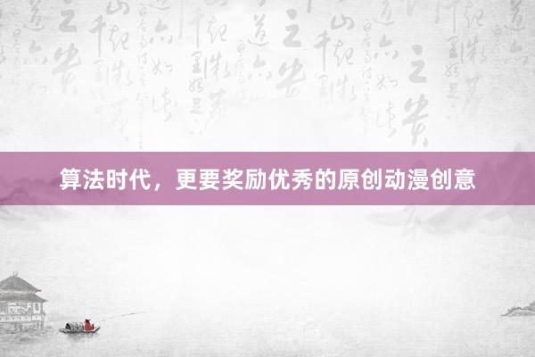 算法时代，更要奖励优秀的原创动漫创意