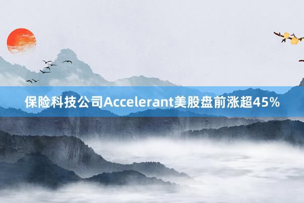 保险科技公司Accelerant美股盘前涨超45%