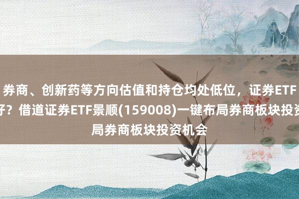 券商、创新药等方向估值和持仓均处低位，证券ETF哪个好？借道证券ETF景顺(159008)一键布局券商板块投资机会