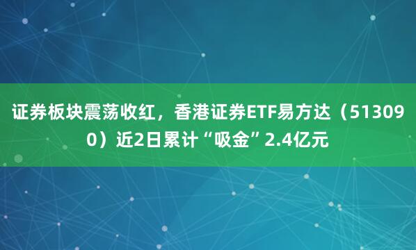 证券板块震荡收红，香港证券ETF易方达（513090）近2日累计“吸金”2.4亿元