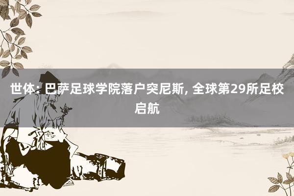世体: 巴萨足球学院落户突尼斯, 全球第29所足校启航