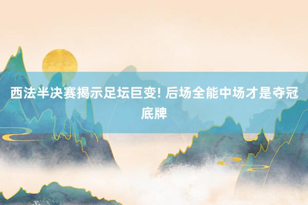 西法半决赛揭示足坛巨变! 后场全能中场才是夺冠底牌