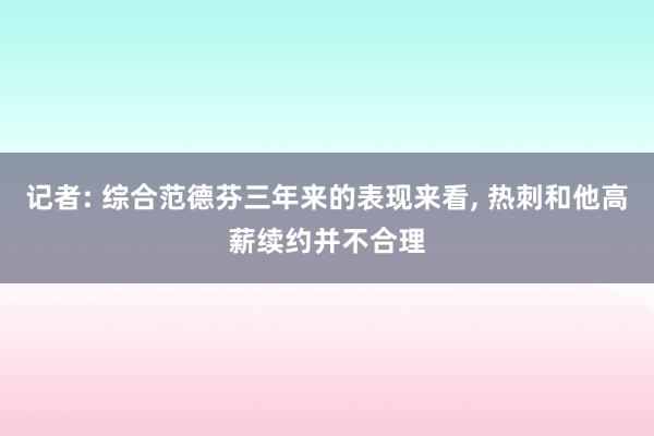 记者: 综合范德芬三年来的表现来看, 热刺和他高薪续约并不合理