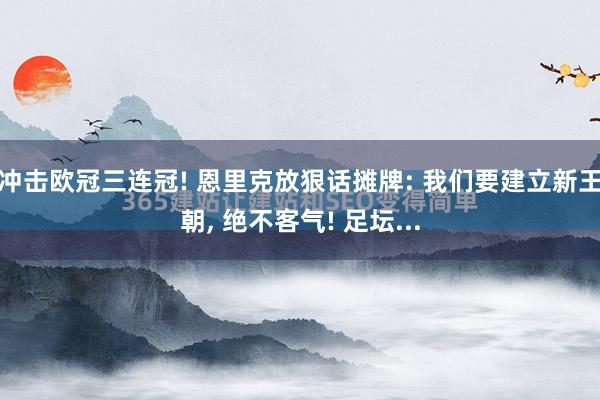 冲击欧冠三连冠! 恩里克放狠话摊牌: 我们要建立新王朝, 绝不客气! 足坛...