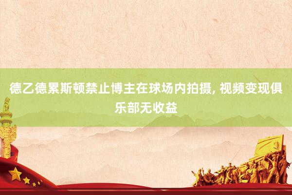 德乙德累斯顿禁止博主在球场内拍摄, 视频变现俱乐部无收益