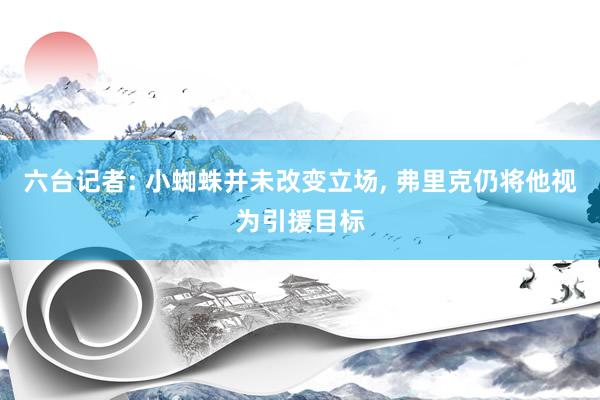 六台记者: 小蜘蛛并未改变立场, 弗里克仍将他视为引援目标