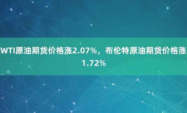 WTI原油期货价格涨2.07%，布伦特原油期货价格涨1.72%