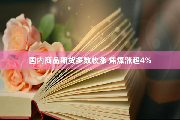 国内商品期货多数收涨 焦煤涨超4%