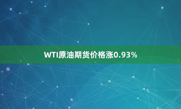 WTI原油期货价格涨0.93%