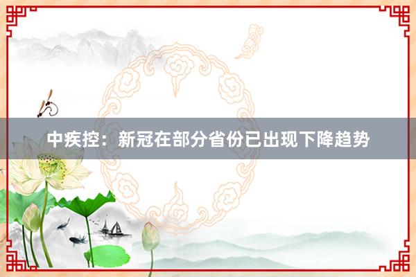 中疾控：新冠在部分省份已出现下降趋势