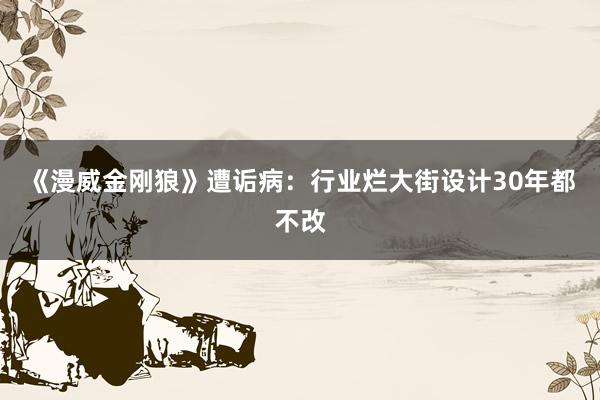 《漫威金刚狼》遭诟病：行业烂大街设计30年都不改