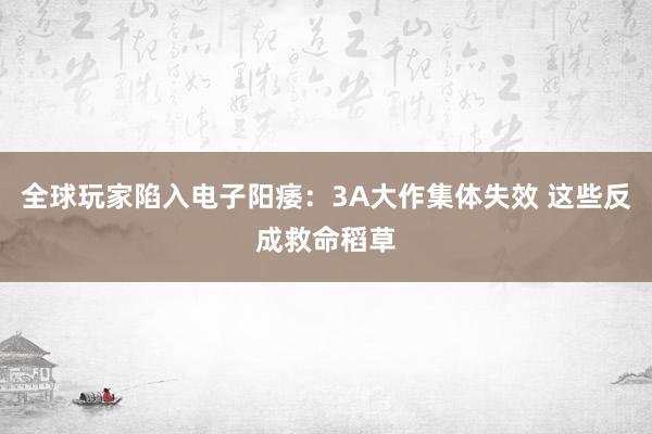 全球玩家陷入电子阳痿：3A大作集体失效 这些反成救命稻草