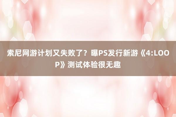 索尼网游计划又失败了？曝PS发行新游《4:LOOP》测试体验很无趣