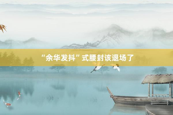 “余华发抖”式腰封该退场了