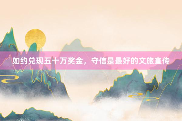 如约兑现五十万奖金，守信是最好的文旅宣传