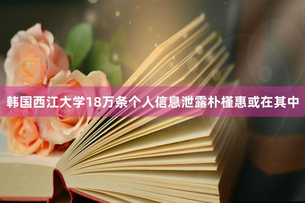 韩国西江大学18万条个人信息泄露　朴槿惠或在其中