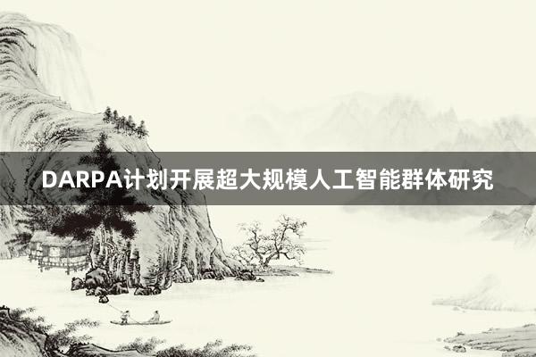 DARPA计划开展超大规模人工智能群体研究