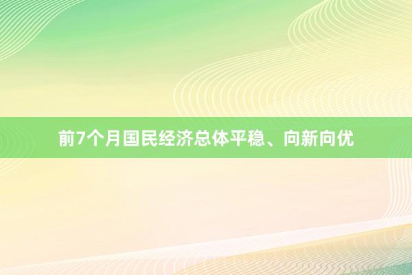 前7个月国民经济总体平稳、向新向优