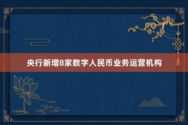 央行新增8家数字人民币业务运营机构
