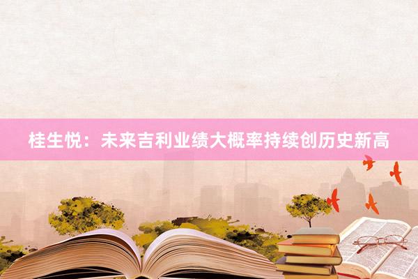 桂生悦：未来吉利业绩大概率持续创历史新高