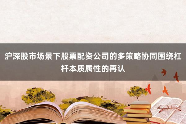 沪深股市场景下股票配资公司的多策略协同围绕杠杆本质属性的再认