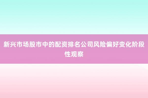 新兴市场股市中的配资排名公司风险偏好变化阶段性观察