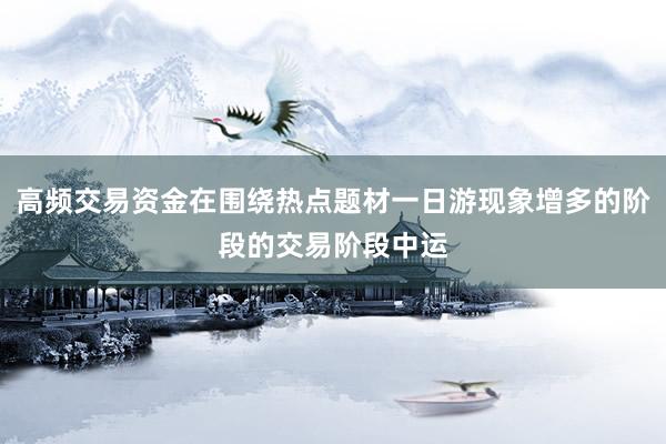 高频交易资金在围绕热点题材一日游现象增多的阶段的交易阶段中运