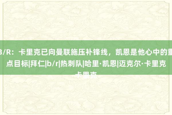 B/R:卡里克已向曼联施压补锋线,凯恩是他心中的重点目标|拜仁|b/r|热刺队|哈里·凯恩|迈克尔·卡里克