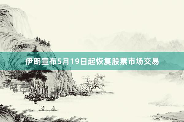 伊朗宣布5月19日起恢复股票市场交易