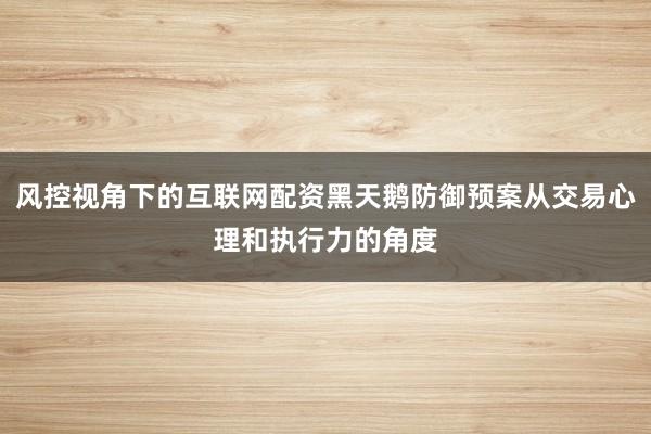 风控视角下的互联网配资黑天鹅防御预案从交易心理和执行力的角度