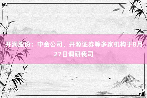 开润股份：中金公司、开源证券等多家机构于8月27日调研我司