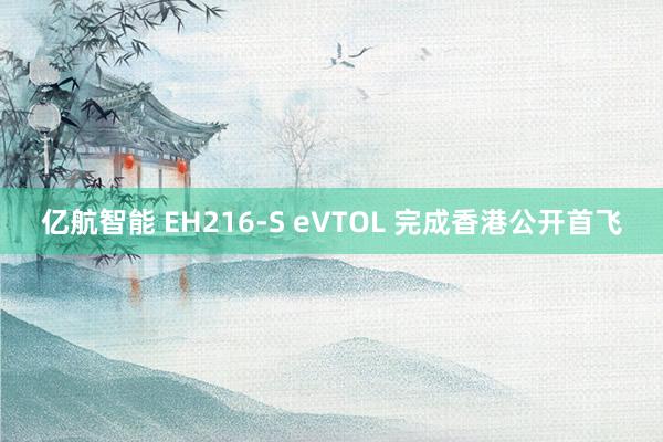 亿航智能 EH216-S eVTOL 完成香港公开首飞