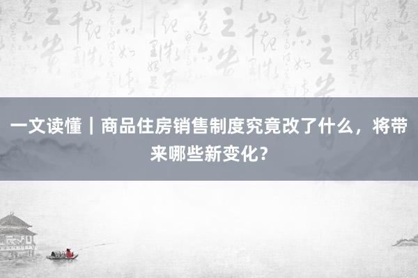 一文读懂｜商品住房销售制度究竟改了什么，将带来哪些新变化？