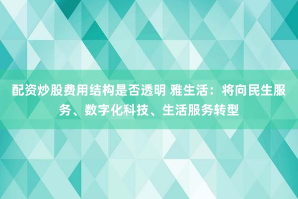 配资炒股费用结构是否透明 雅生活：将向民生服务、数字化科技、生活服务转型
