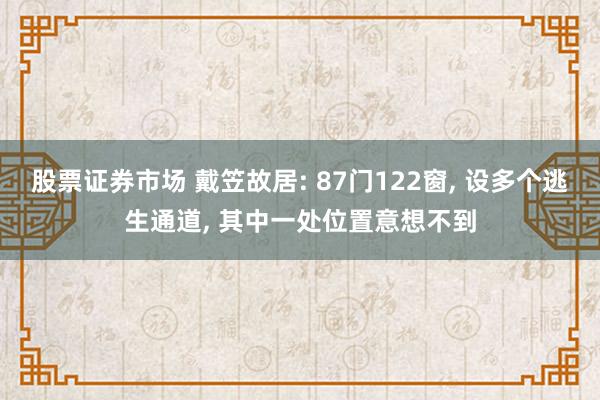 股票证券市场 戴笠故居: 87门122窗, 设多个逃生通道, 其中一处位置意想不到