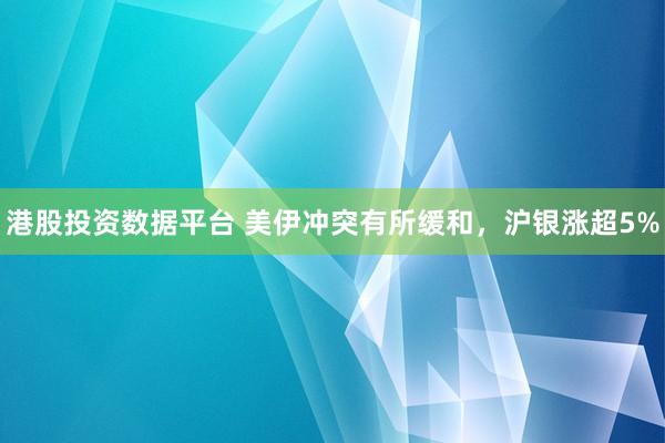 港股投资数据平台 美伊冲突有所缓和，沪银涨超5%