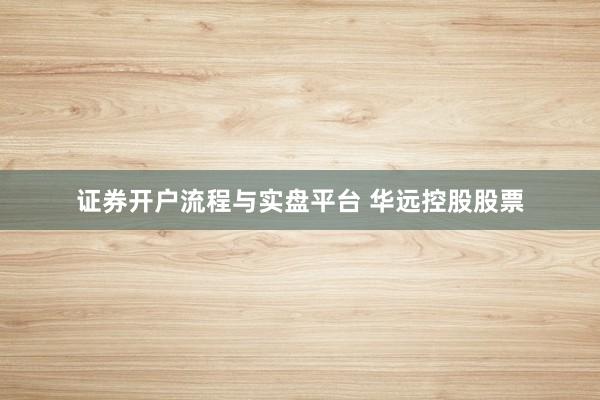 证券开户流程与实盘平台 华远控股股票